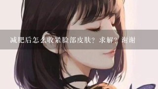 减肥后怎么收紧脸部皮肤？求解？谢谢