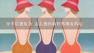 分手后想复合 怎么挽回前任男朋友的心