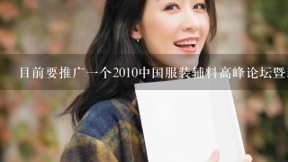 目前要推广1个2010中国服装辅料高峰论坛暨新品展的服装辅料展会，请教各位大虾有什么好招？