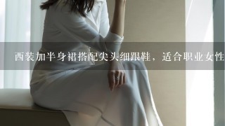 西装加半身裙搭配尖头细跟鞋，适合职业女性的秋季精