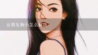 女朋友胸小怎么解决