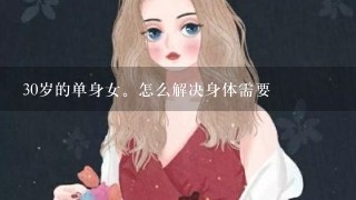 30岁的单身女。怎么解决身体需要