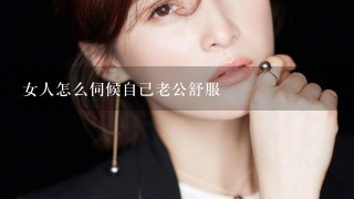 女人怎么伺候自己老公舒服