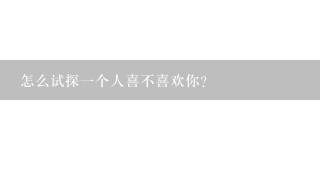 怎么试探1个人喜不喜欢你？