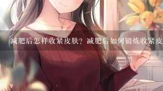 减肥后怎样收紧皮肤？减肥后如何锻炼收紧皮肤？