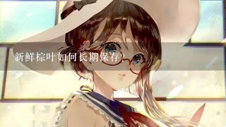 新鲜棕叶如何长期保存？