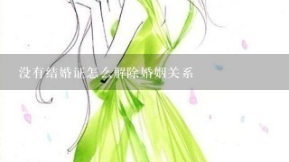 没有结婚证怎么解除婚姻关系