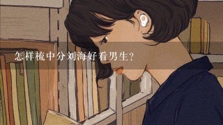 怎样梳中分刘海好看男生？