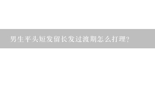 男生平头短发留长发过渡期怎么打理？