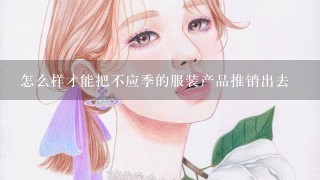 怎么样才能把不应季的服装产品推销出去