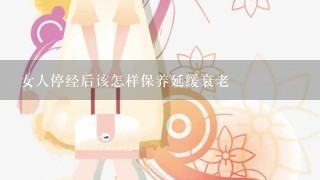 女人停经后该怎样保养延缓衰老