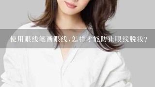 使用眼线笔画眼线,怎样才能防止眼线脱妆?