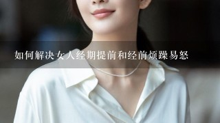 如何解决女人经期提前和经前烦躁易怒