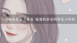 干敏肌肤怎么修复 敏感肌肤如何修复小妙招