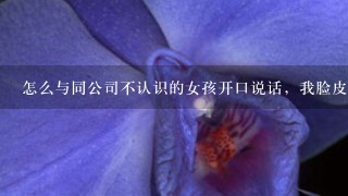 怎么与同公司不认识的女孩开口说话，我脸皮薄求赐教？