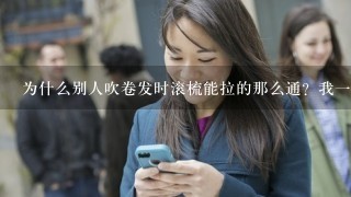 为什么别人吹卷发时滚梳能拉的那么通？我1吹就把头发卡在滚梳上了？