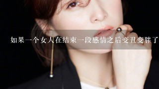 如果1个女人在结束1段感情之后变丑变胖了，请问她该怎么恢复原来的漂亮和信心？男人回答。