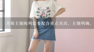 开展主题陈列需要配合重点突出，主题明确、（）工作。