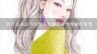 有什么办法可以使头发做出自然弯曲的发型