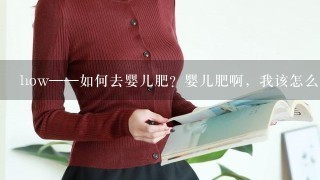 how——如何去婴儿肥？婴儿肥啊，我该怎么消除呢，我也想要明星那样的瓜子脸啊，可以吗？？