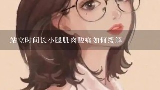 站立时间长小腿肌肉酸痛如何缓解