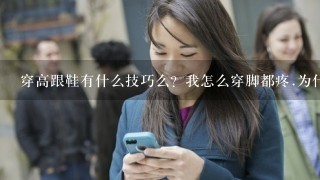 穿高跟鞋有什么技巧么？我怎么穿脚都疼.为什么看别人穿走路那么轻便，我穿都迈不动步！