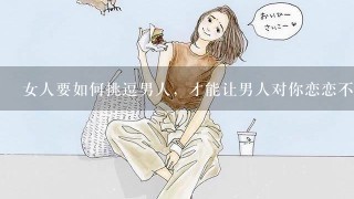 女人要如何挑逗男人，才能让男人对你恋恋不忘呢