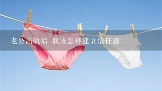 老公出轨后 我该怎样建立信任感