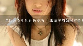 单眼皮女生的化妆技巧 小眼睛美眉如何打造大眼复古妆容