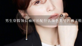 男生穿假领长袖衬衫配什么颜色类型的裤子鞋子好看？