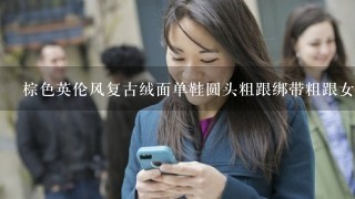 棕色英伦风复古绒面单鞋圆头粗跟绑带粗跟女鞋怎么搭