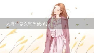 火麻仁怎么吃治便秘？