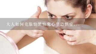 大人如何克服怕黑怕鬼心里恐惧症...