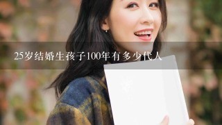 25岁结婚生孩子100年有多少代人