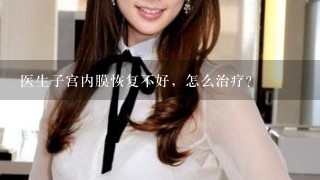 医生子宫内膜恢复不好，怎么治疗？