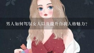 男人如何驾驭女人以及提升自我人格魅力？