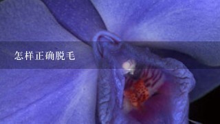 怎样正确脱毛