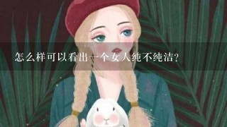 怎么样可以看出1个女人纯不纯洁？