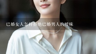 已婚女人怎样拒绝已婚男人的暧昧