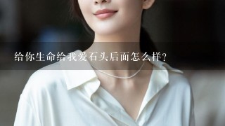 给你生命给我爱石头后面怎么样?