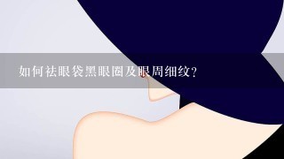 如何祛眼袋黑眼圈及眼周细纹?