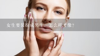 女生要装扮成男生，怎么样才像？