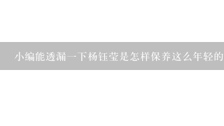 小编能透漏1下杨钰莹是怎样保养这么年轻的长