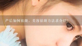 产后如何祛斑，美容祛斑方法求介绍？