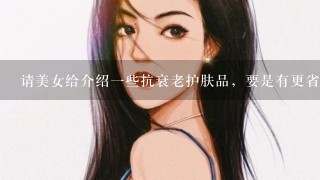 请美女给介绍1些抗衰老护肤品，要是有更省钱民间的小偏方更好