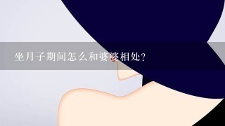 坐月子期间怎么和婆婆相处？