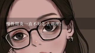 慢性胃炎1直不好怎么调理？