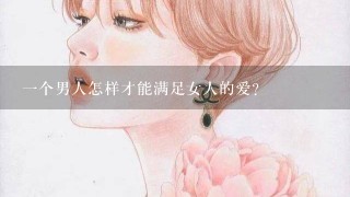 1个男人怎样才能满足女人的爱？