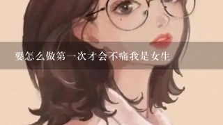 要怎么做第1次才会不痛我是女生