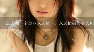 怎么和1个事业永远第<br/>1、永远忙碌的男人相处？